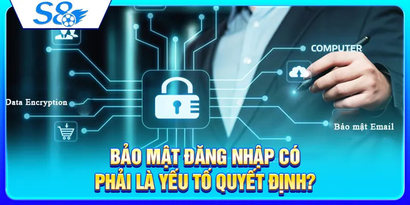 Nhà Cái S8 Có An Toàn Không? Checklist Bảo Mật Tài Khoản Cần Biết 3 Bảo mật đăng nhập có phải là yếu tố quyết định?