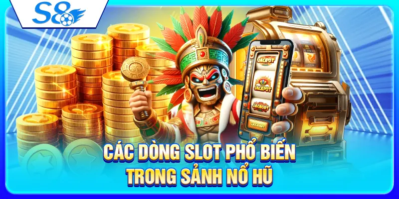 Các dòng slot phổ biến trong sảnh nổ hũ