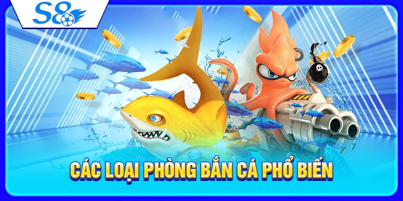 Sảnh Bắn Cá S8 – Giới Thiệu Game Bắn Cá Đổi Thưởng 2026 3 Các loại phòng bắn cá phổ biến