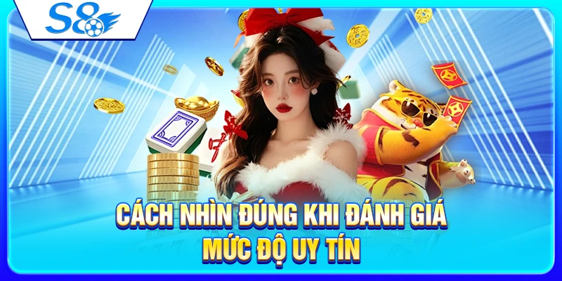 Nhà Cái S8 Có Uy Tín Không? 7 Tiêu Chí Đánh Giá Trước Khi Tham Gia 2 Cách nhìn đúng khi đánh giá mức độ uy tín