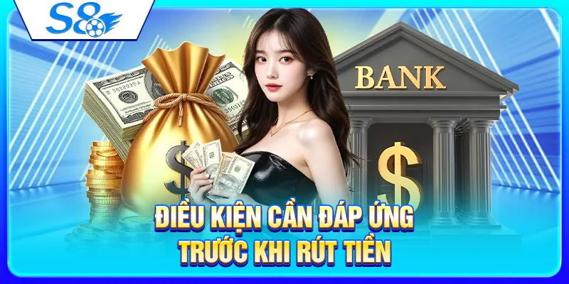 Rút Tiền S8 – Quy Trình Nhận Tiền Và Lưu Ý Quan Trọng 2 Điều kiện cần đáp ứng trước khi rút tiền