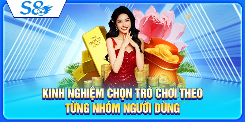 Kinh nghiệm chọn trò chơi theo từng nhóm người dùng
