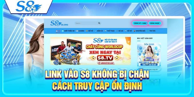 Link V&agrave;o S8 Kh&ocirc;ng Bị Chặn &ndash; C&aacute;ch Truy Cập Ổn Định