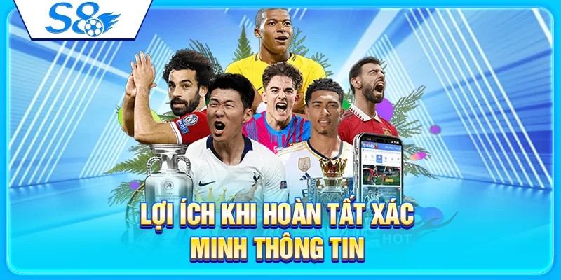 Xác Minh Tài Khoản S8 - Vì Sao Người Chơi Nên Thực Hiện? 3 Lợi ích khi hoàn tất xác minh thông tin