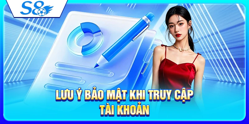 Đăng Nhập S8 – Cách Truy Cập Tài Khoản Nhanh Và An Toàn 2026 4 Lưu ý bảo mật khi truy cập tài khoản