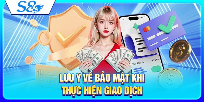 Nạp Tiền S8 – Hướng Dẫn Giao Dịch Nhanh Cho Người Mới 4 Lưu ý về bảo mật khi thực hiện giao dịch