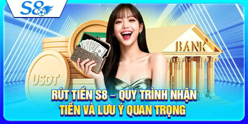 Rút Tiền S8 – Quy Trình Nhận Tiền Và Lưu Ý Quan Trọng 24 Rút Tiền S8 – Quy Trình Nhận Tiền Và Lưu Ý Quan Trọng
