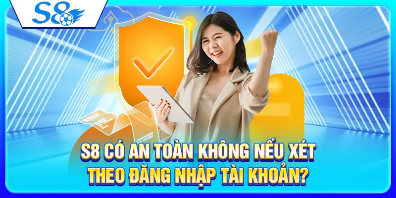 Nhà Cái S8 Có An Toàn Không? Checklist Bảo Mật Tài Khoản Cần Biết 2 S8 có an toàn không nếu xét theo đăng nhập tài khoản?