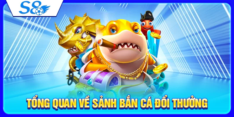 Sảnh Bắn Cá S8 – Giới Thiệu Game Bắn Cá Đổi Thưởng 2026 2 Tổng quan về sảnh bắn cá đổi thưởng
