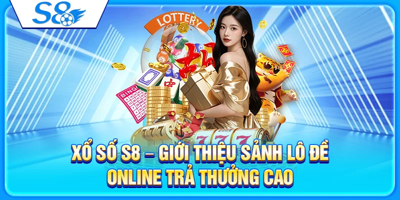 Xổ Số S8 &ndash; Giới Thiệu Sảnh L&ocirc; Đề Online Trả Thưởng Cao